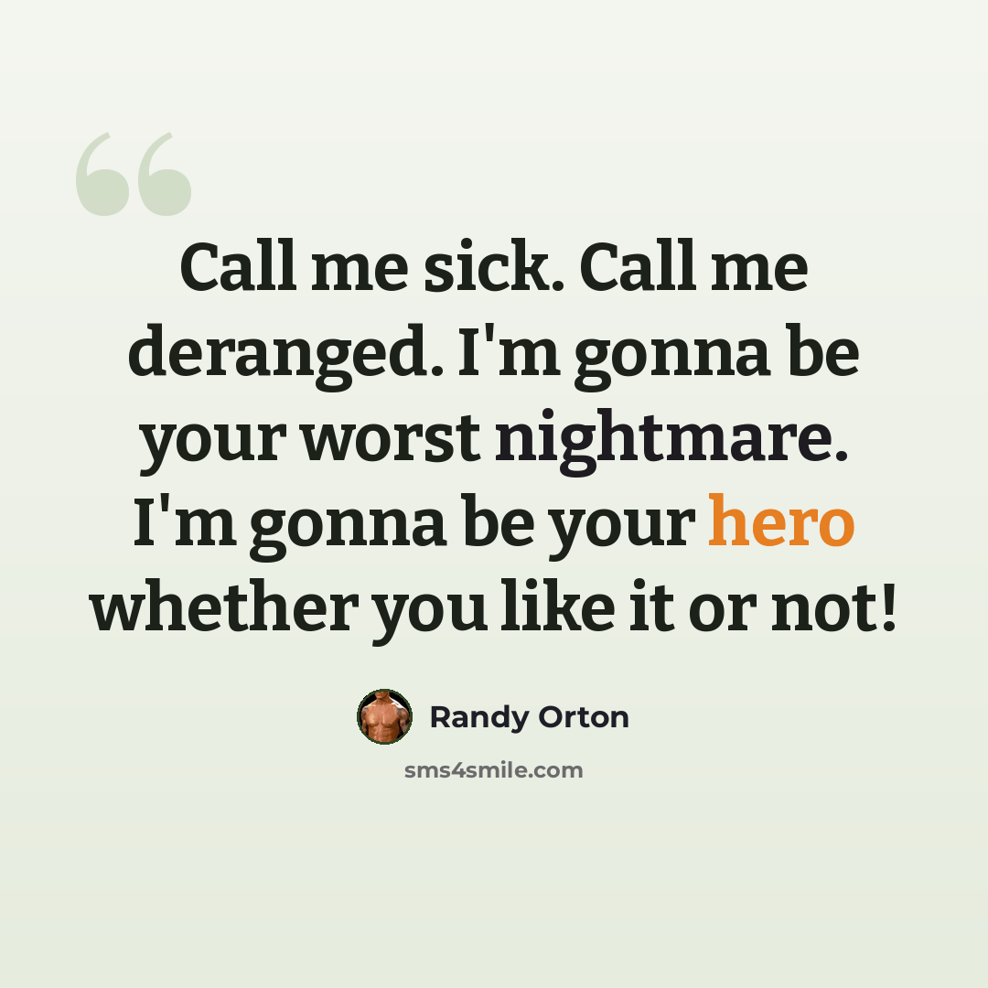 “Call me sick. Call me deranged. I'm gonna be your worst nightmare. I'm gonna be your hero whether you like it or not!” quote by Randy Orton