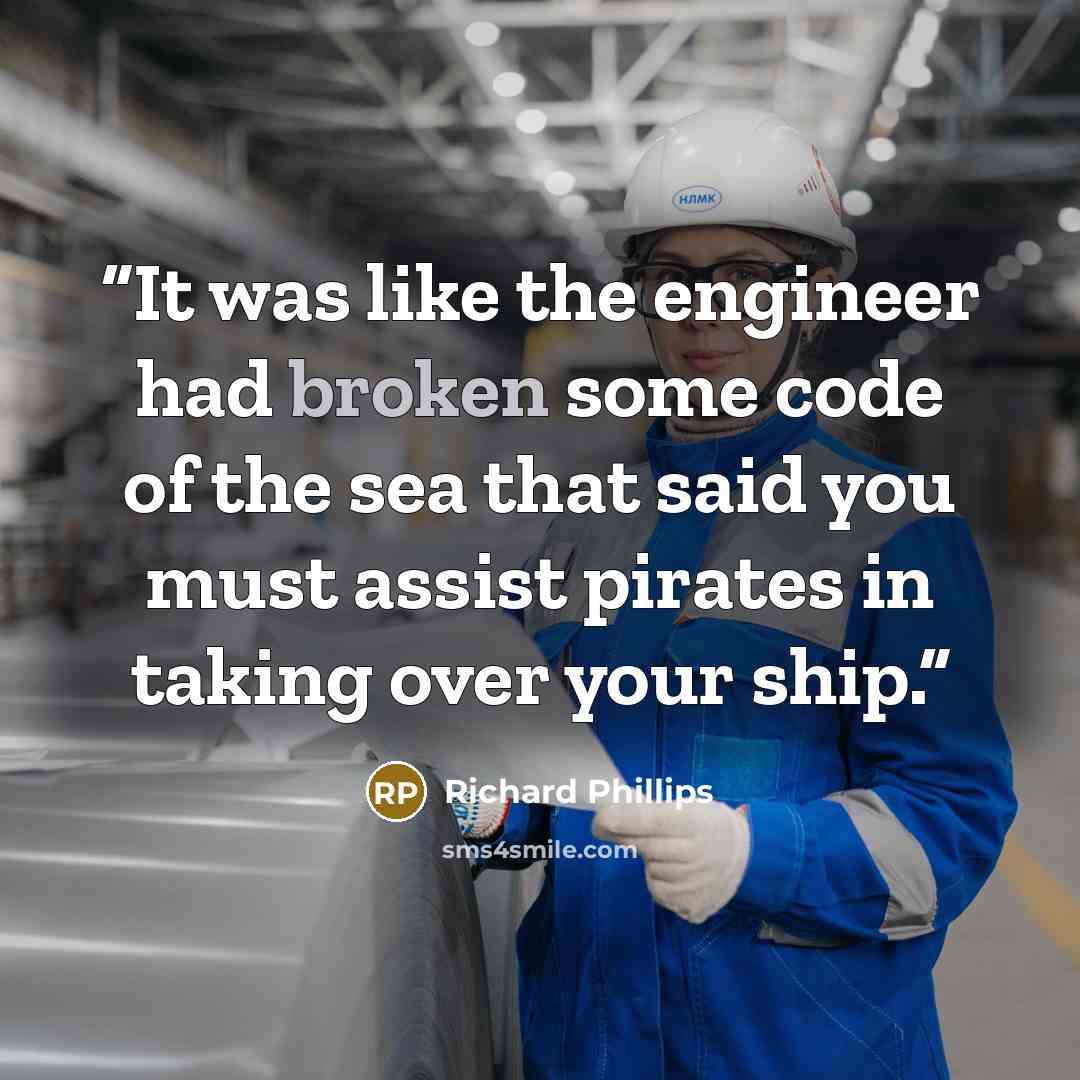 “It was like the engineer had broken some code of the sea that said you must assist pirates in taking over your ship.” quote by Richard Phillips