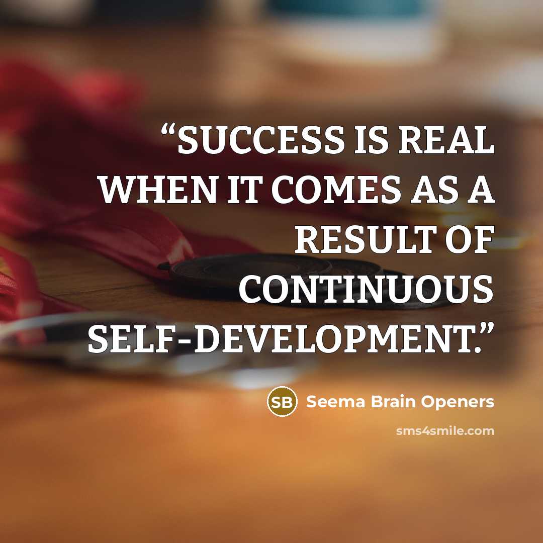 “SUCCESS IS REAL WHEN IT COMES AS A RESULT OF CONTINUOUS SELF-DEVELOPMENT.” quote by Seema Brain Openers