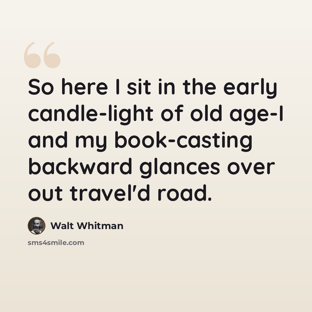 “So here I sit in the early candle-light of old age-I and my book-casting backward glances over out travel'd road.” quote by Walt Whitman