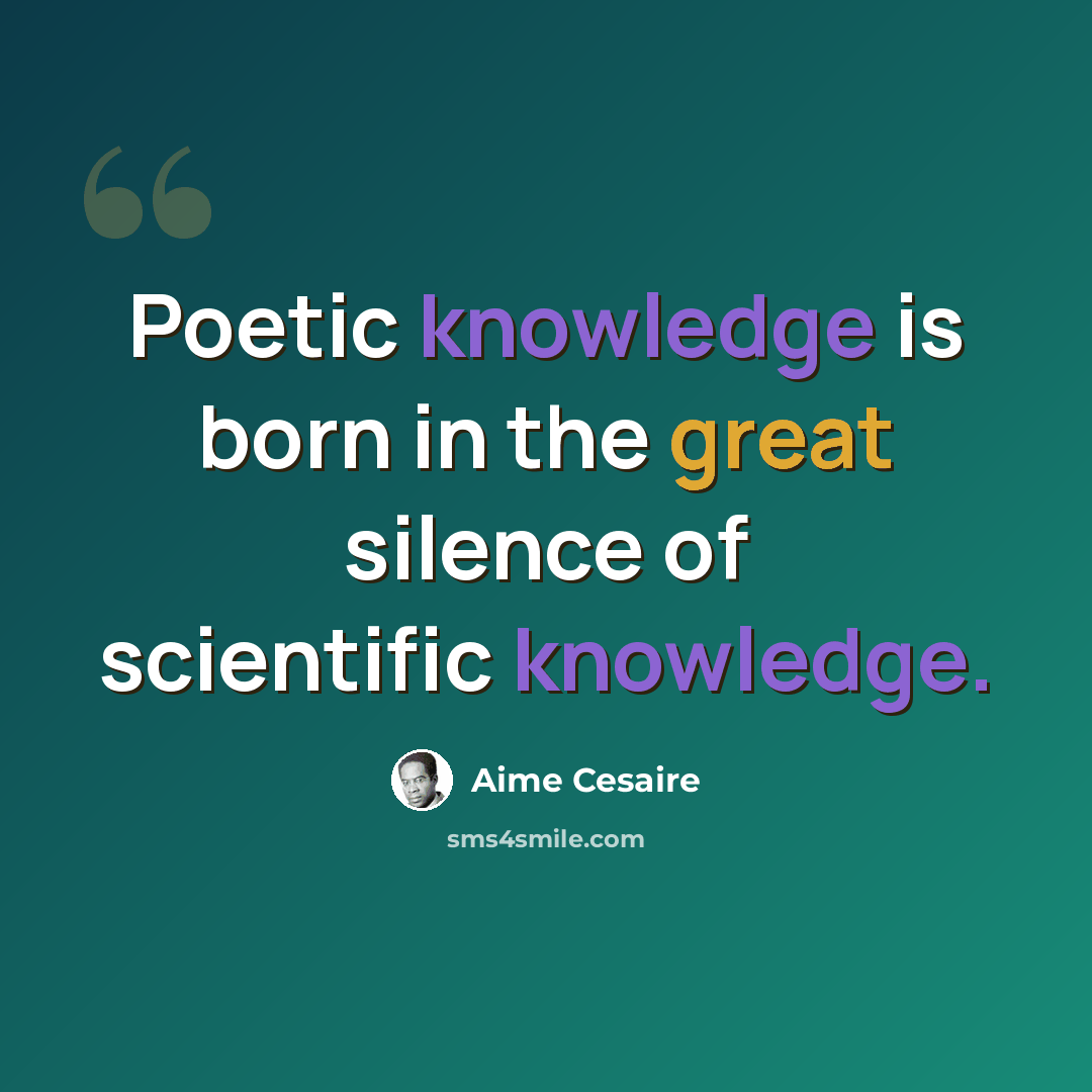 “Poetic knowledge is born in the great silence of scientific knowledge.” quote by Aime Cesaire
