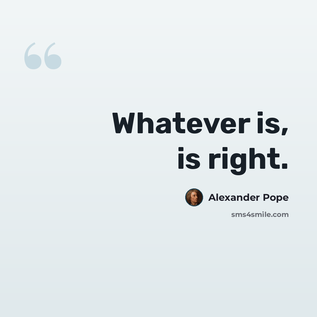 “Whatever is, is right.” quote by Alexander Pope