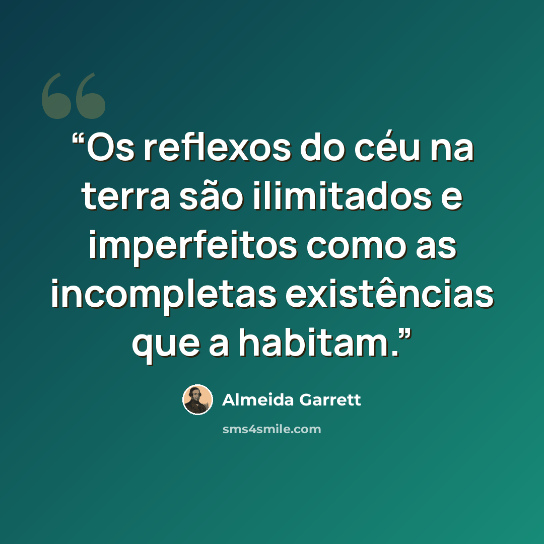“Os reflexos do céu na terra são ilimitados e imperfeitos como as incompletas existências que a habitam.” quote by Almeida Garrett