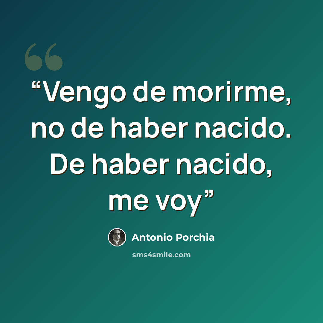 “Vengo de morirme, no de haber nacido. De haber nacido, me voy” quote by Antonio Porchia