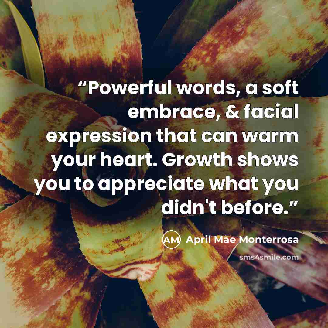 “Powerful words, a soft embrace, & facial expression that can warm your heart. Growth shows you to appreciate what you didn't before.” quote by April Mae Monterrosa