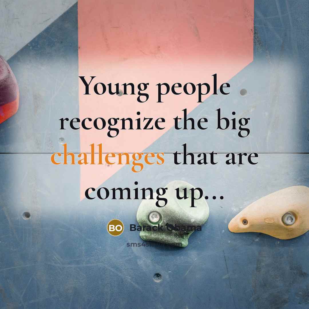 “Young people recognize the big challenges that are coming up...” quote by Barack Obama