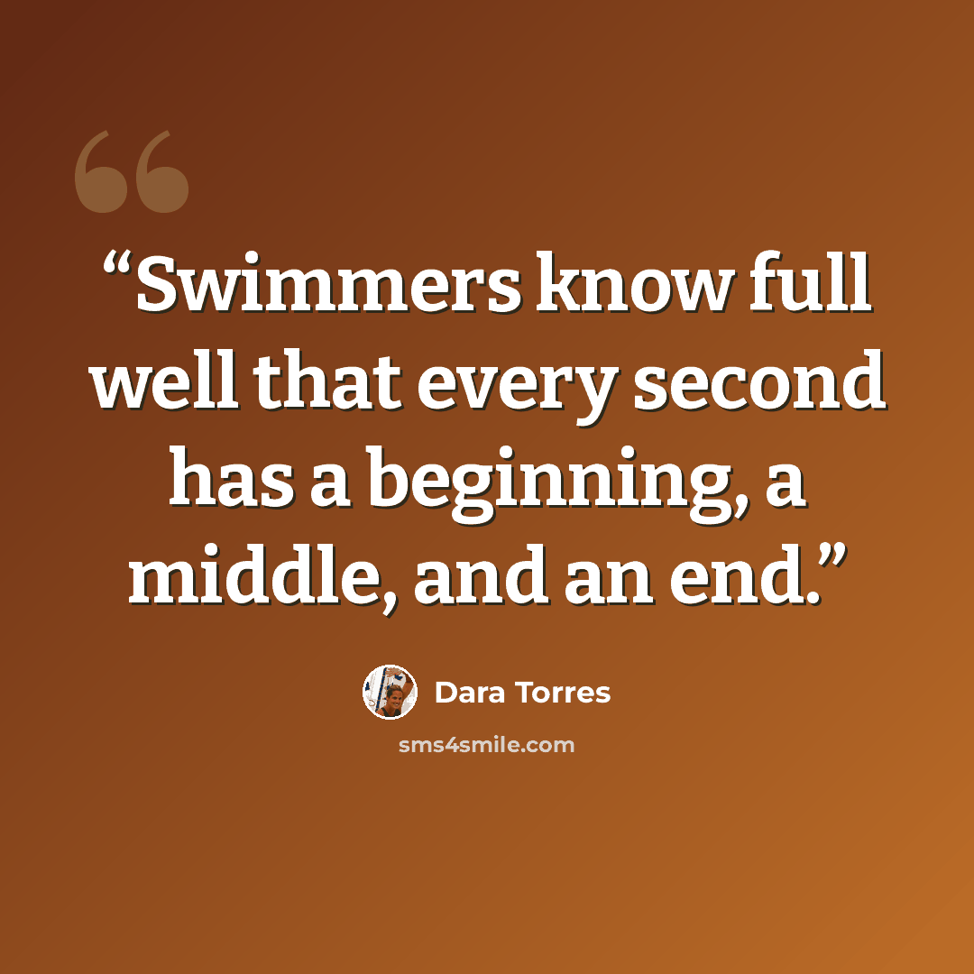“Swimmers know full well that every second has a beginning, a middle, and an end.” quote by Dara Torres