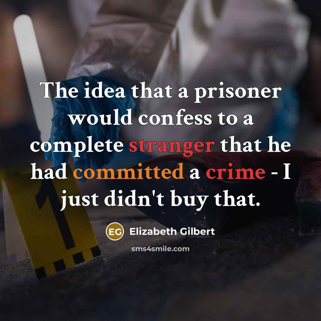 “The idea that a prisoner would confess to a complete stranger that he had committed a crime - I just didn't buy that.” quote by Elizabeth Gilbert