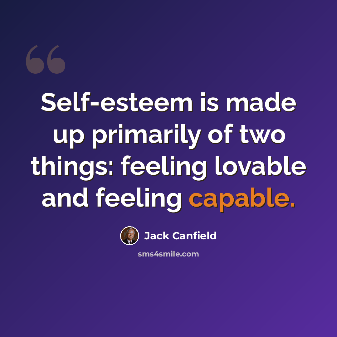 “Self-esteem is made up primarily of two things: feeling lovable and feeling capable.” quote by Jack Canfield
