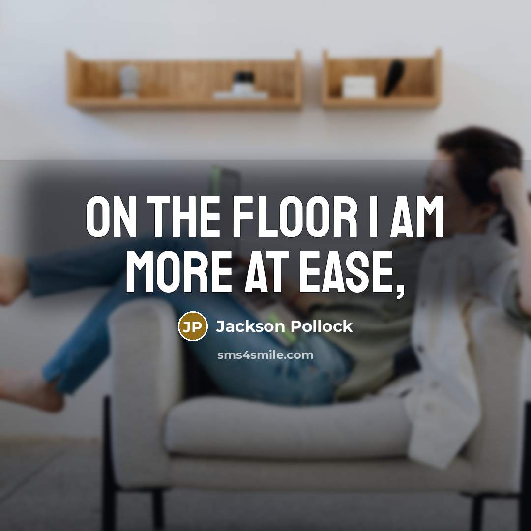 “On the floor I am more at ease,” quote by Jackson Pollock