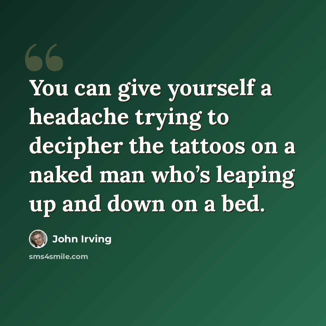 “You can give yourself a headache trying to decipher the tattoos on a naked man who’s leaping up and down on a bed.” quote by John Irving
