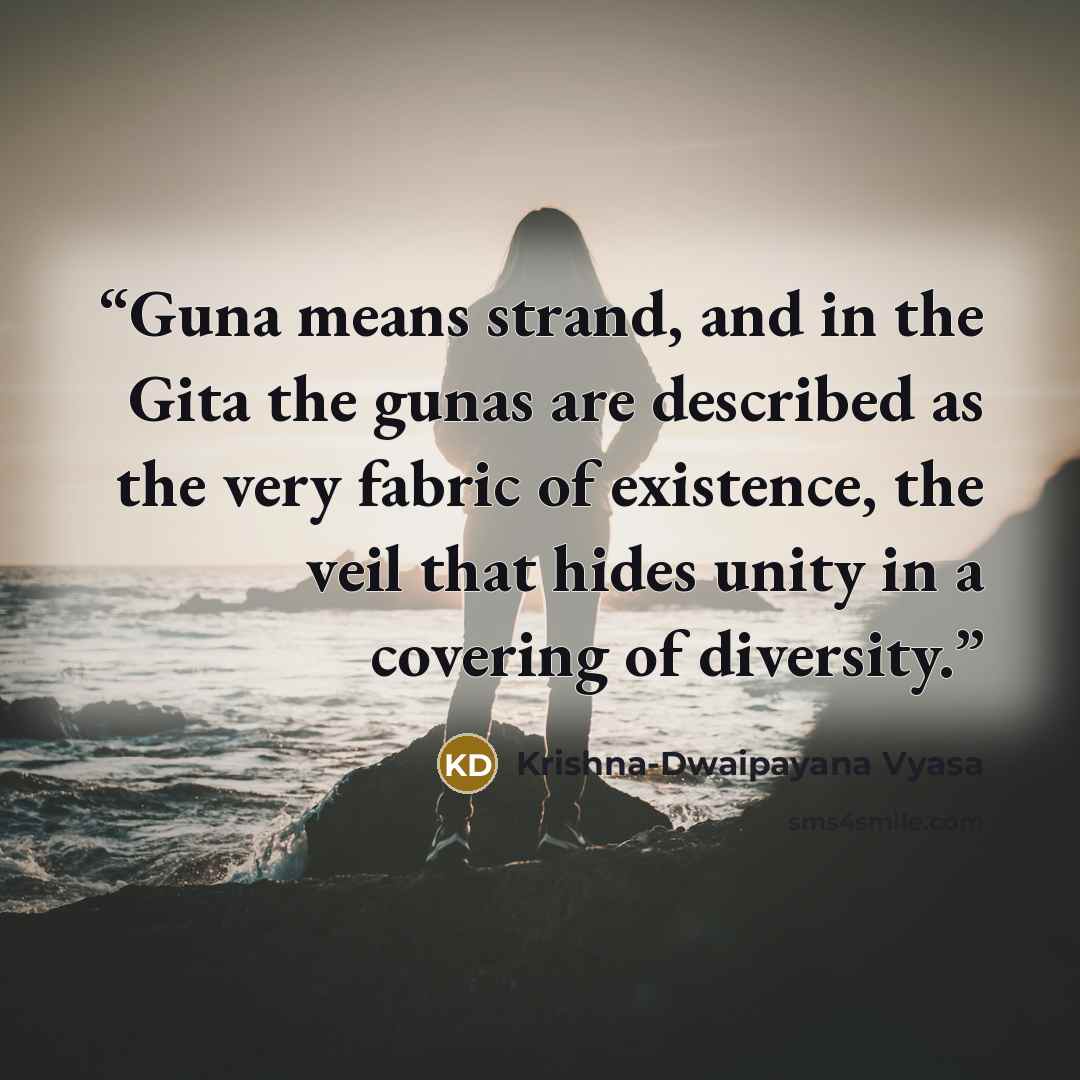 “Guna means strand, and in the Gita the gunas are described as the very fabric of existence, the veil that hides unity in a covering of diversity.” quote by Krishna-Dwaipayana Vyasa