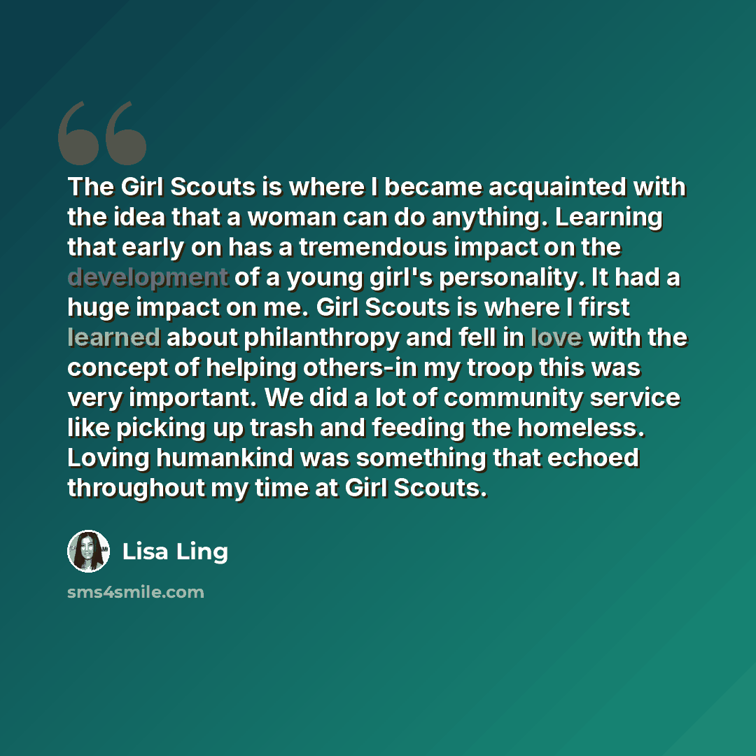 “The Girl Scouts is where I became acquainted with the idea that a woman can do anything. Learning that early on has a tremendous impact on the development of a young girl's personality. It had a huge impact on me. Girl Scouts is where I first learned about philanthropy and fell in love with the…” quote by Lisa Ling