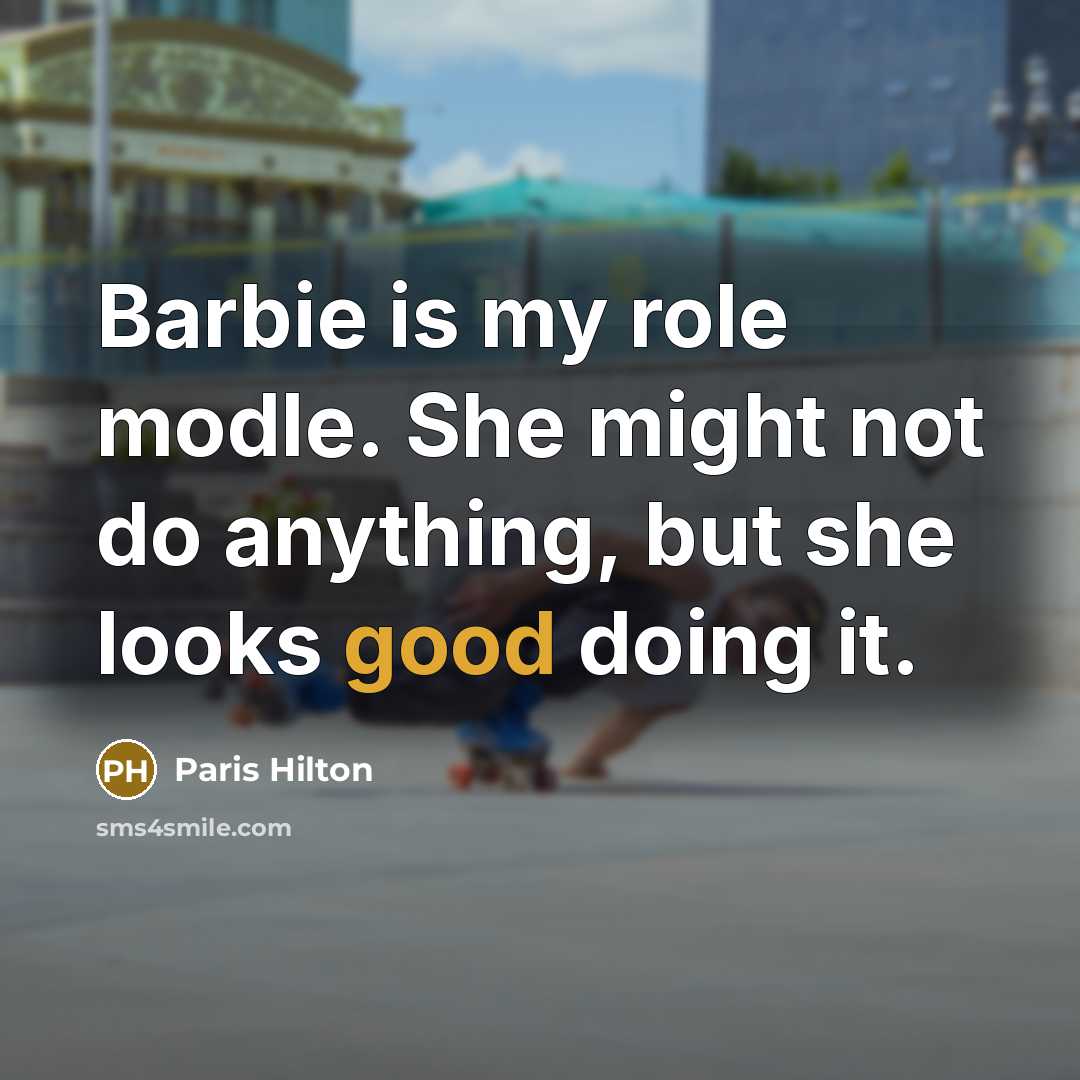 “Barbie is my role modle. She might not do anything, but she looks good doing it.” quote by Paris Hilton