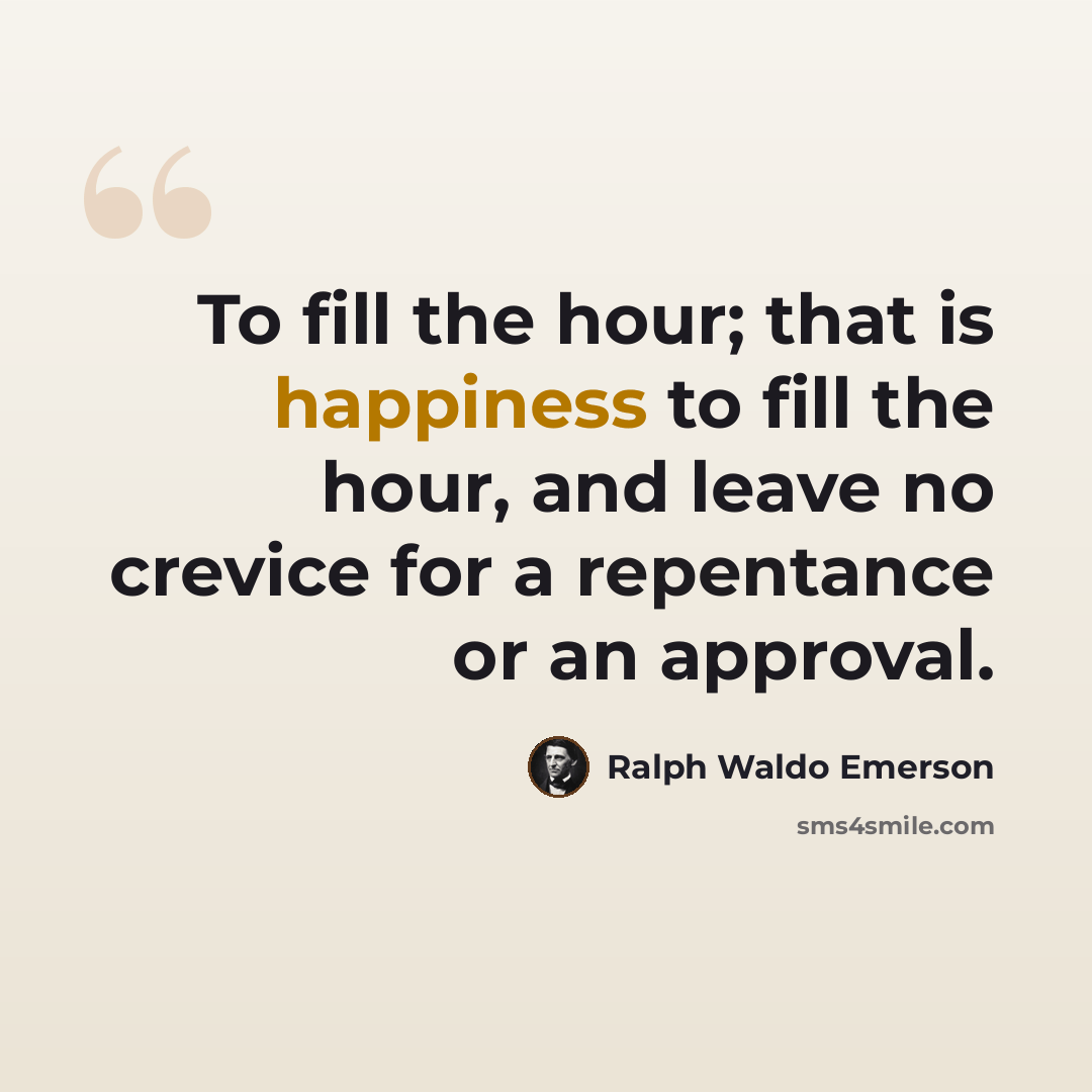 “To fill the hour; that is happiness to fill the hour, and leave no crevice for a repentance or an approval.” quote by Ralph Waldo Emerson