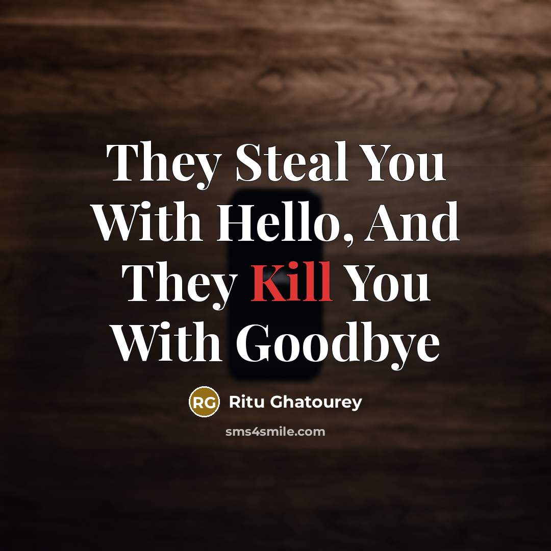 “They Steal You With Hello, And They Kill You With Goodbye” quote by Ritu Ghatourey