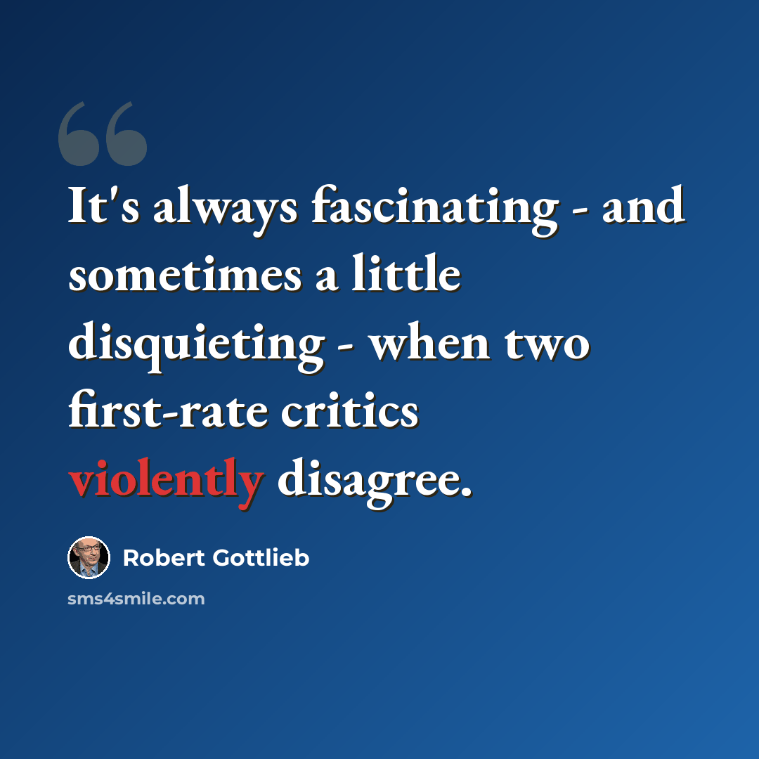 “It's always fascinating - and sometimes a little disquieting - when two first-rate critics violently disagree.” quote by Robert Gottlieb