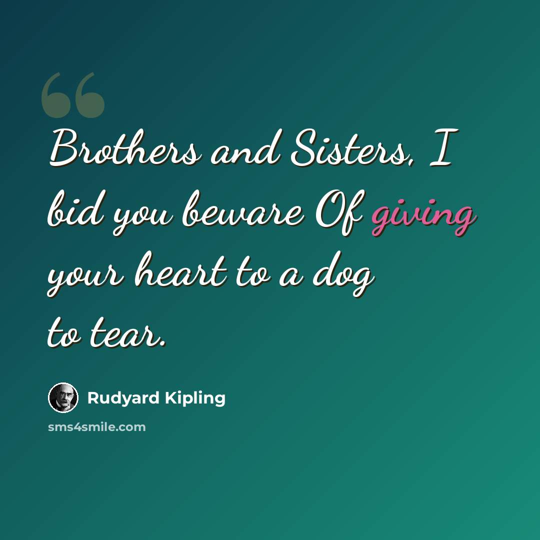 “Brothers and Sisters, I bid you beware Of giving your heart to a dog to tear.” quote by Rudyard Kipling