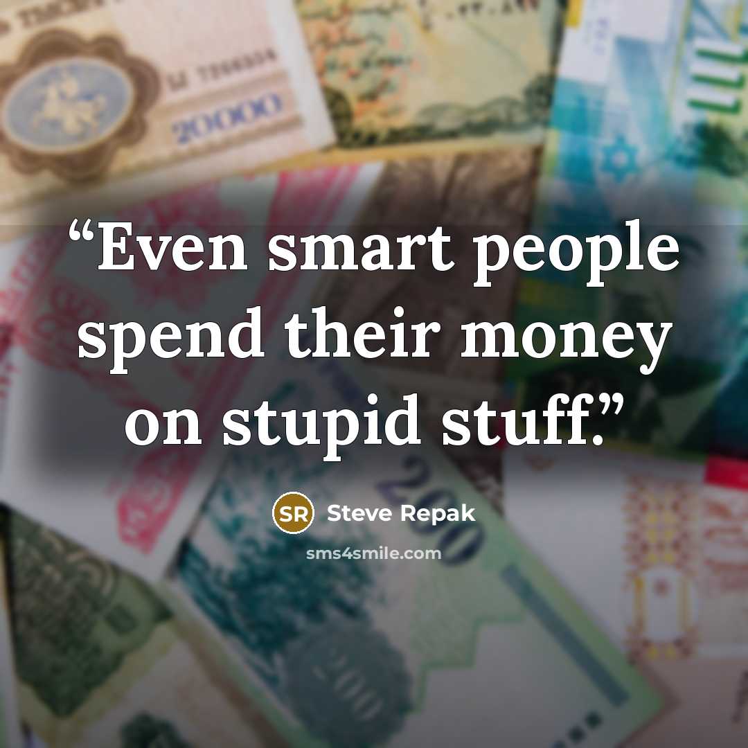 “Even smart people spend their money on stupid stuff.” quote by Steve Repak