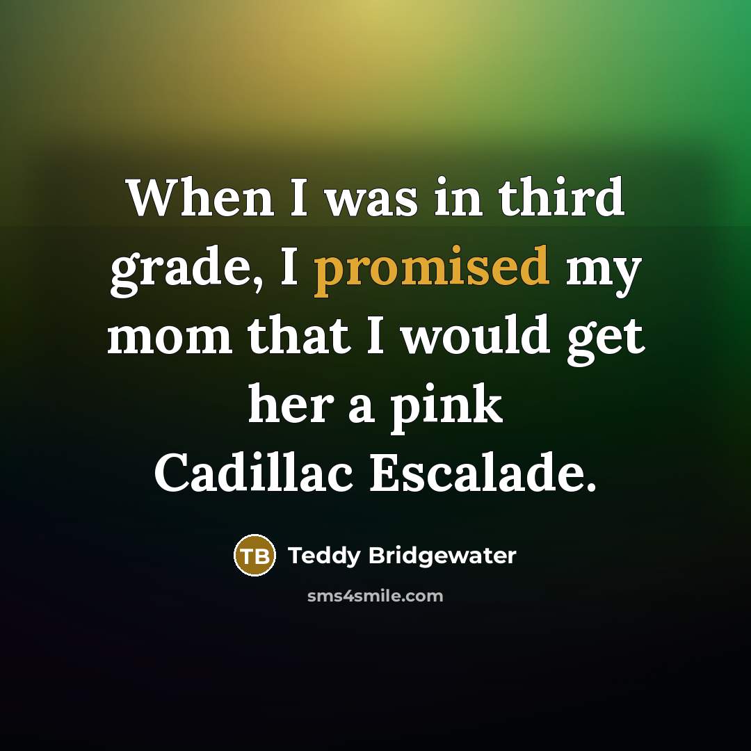 “When I was in third grade, I promised my mom that I would get her a pink Cadillac Escalade.” quote by Teddy Bridgewater