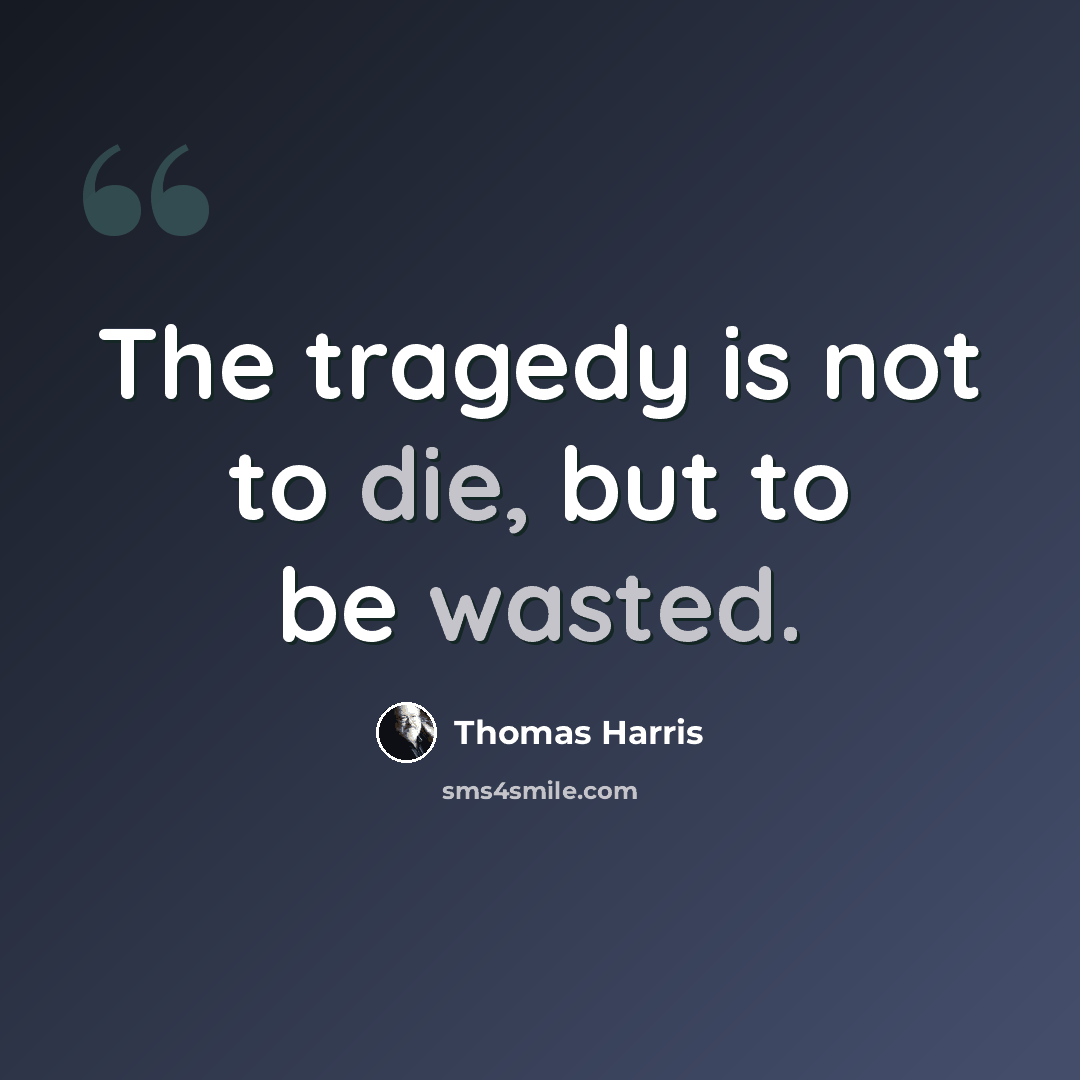 “The tragedy is not to die, but to be wasted.” quote by Thomas Harris