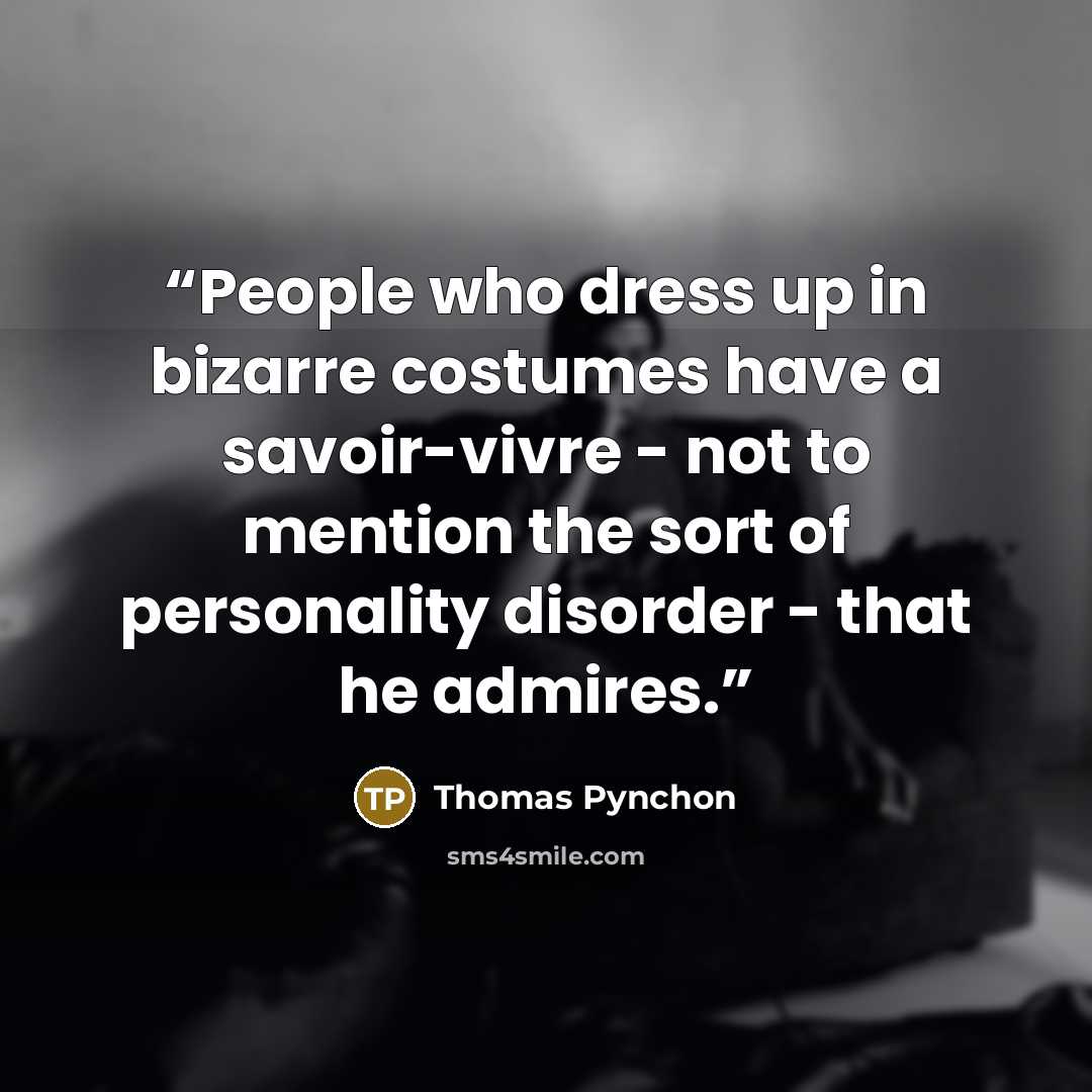 “People who dress up in bizarre costumes have a savoir-vivre - not to mention the sort of personality disorder - that he admires.” quote by Thomas Pynchon
