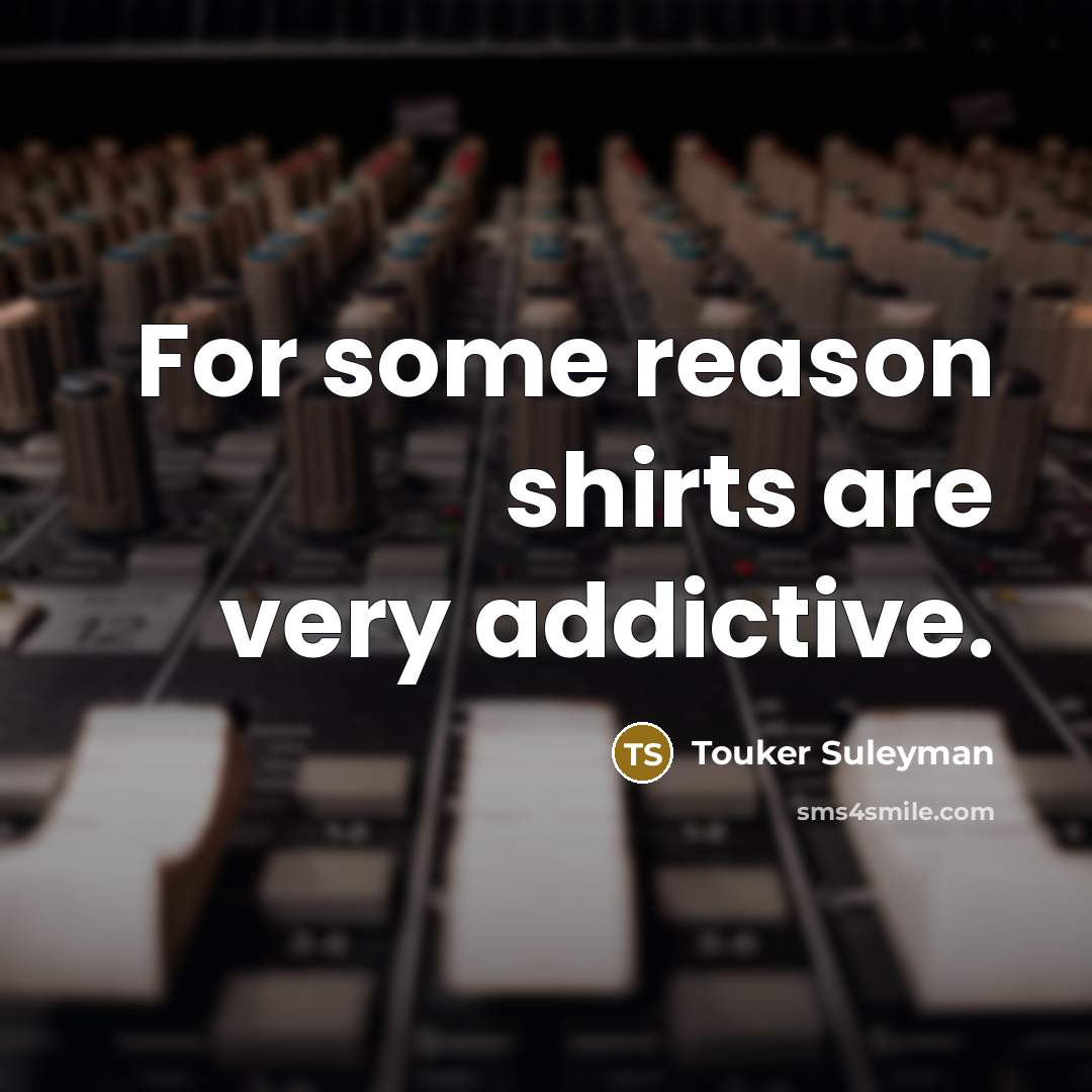 “For some reason shirts are very addictive.” quote by Touker Suleyman