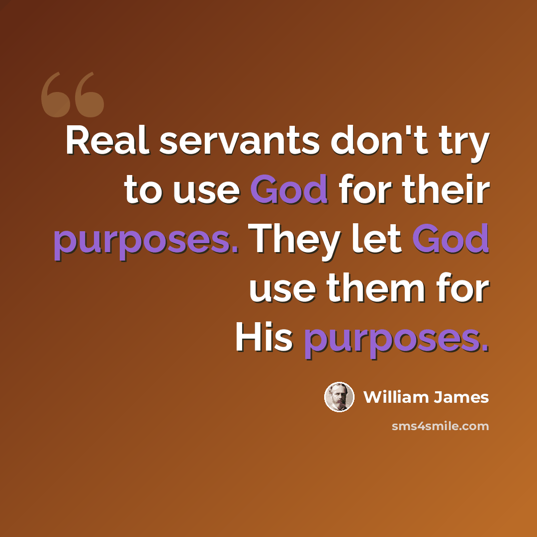 “Real servants don't try to use God for their purposes. They let God use them for His purposes.” quote by William James