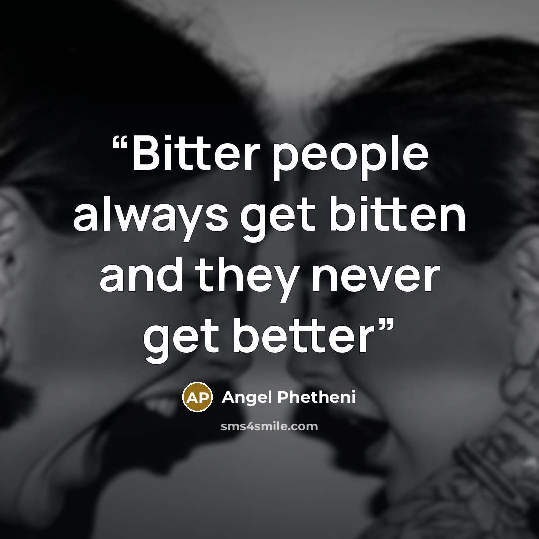 “Bitter people always get bitten and they never get better” quote by Angel Phetheni