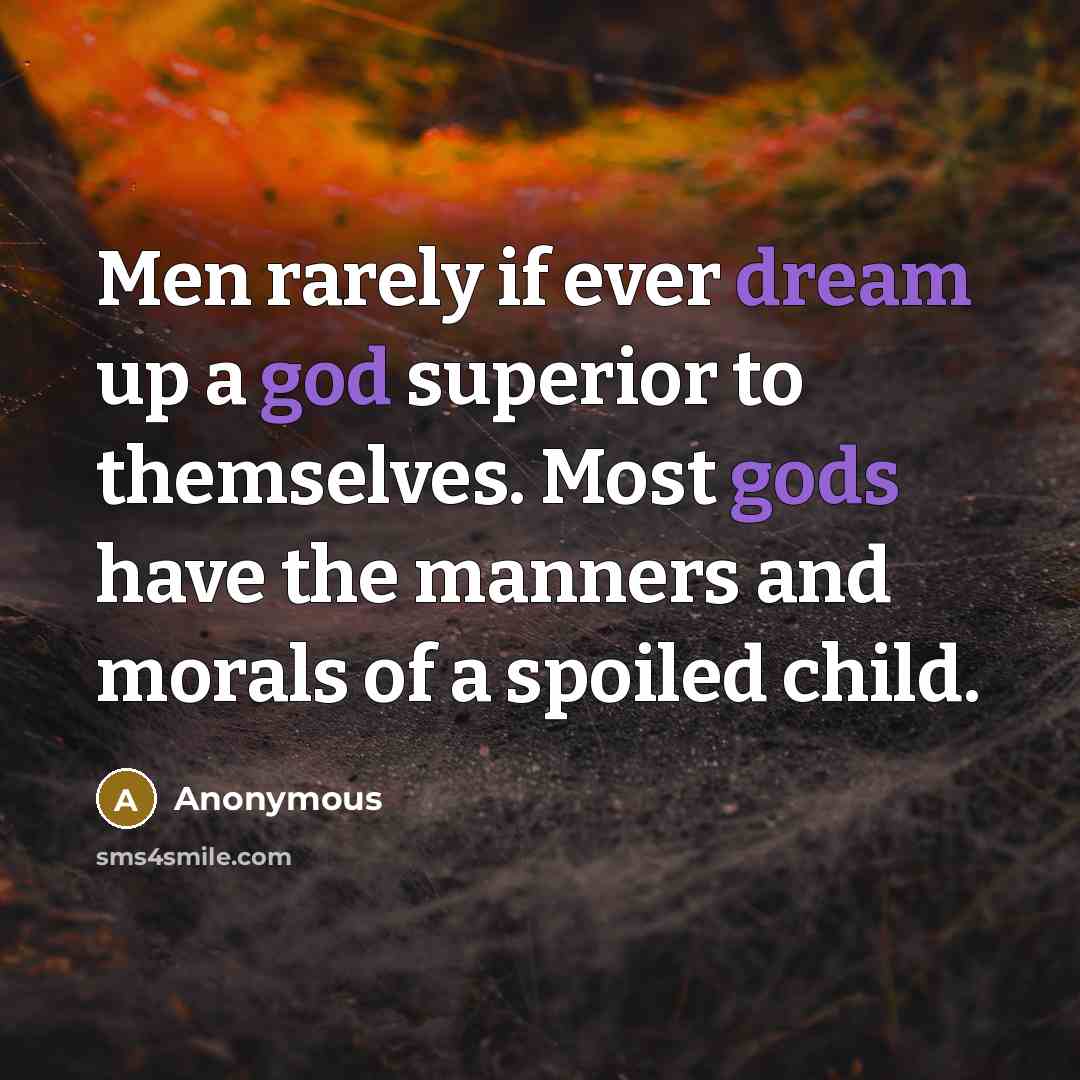 “Men rarely if ever dream up a god superior to themselves. Most gods have the manners and morals of a spoiled child.” quote by Anonymous