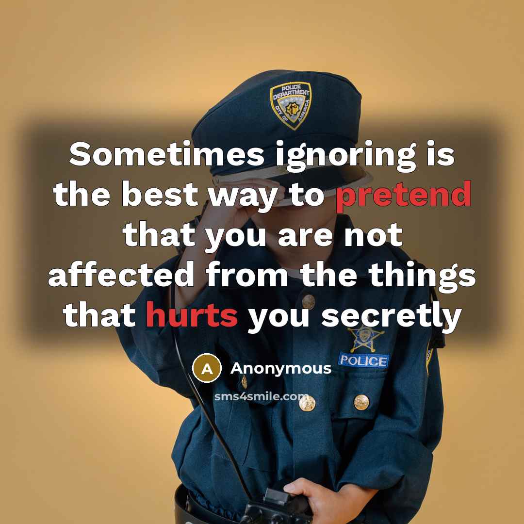 “Sometimes ignoring is the best way to pretend that you are not affected from the things that hurts you secretly” quote by Anonymous