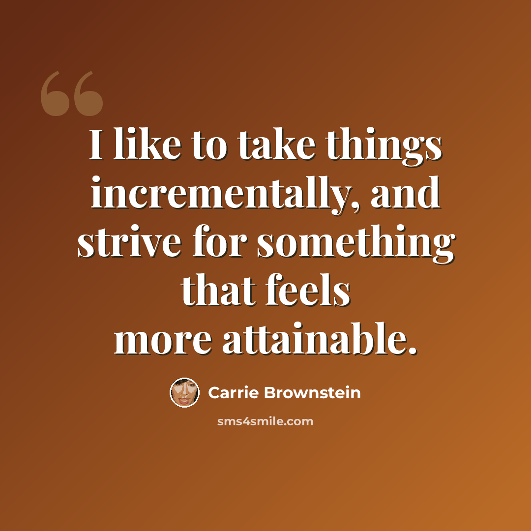“I like to take things incrementally, and strive for something that feels more attainable.” quote by Carrie Brownstein
