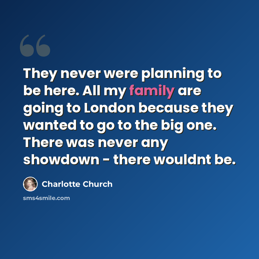 “They never were planning to be here. All my family are going to London because they wanted to go to the big one. There was never any showdown - there wouldnt be.” quote by Charlotte Church