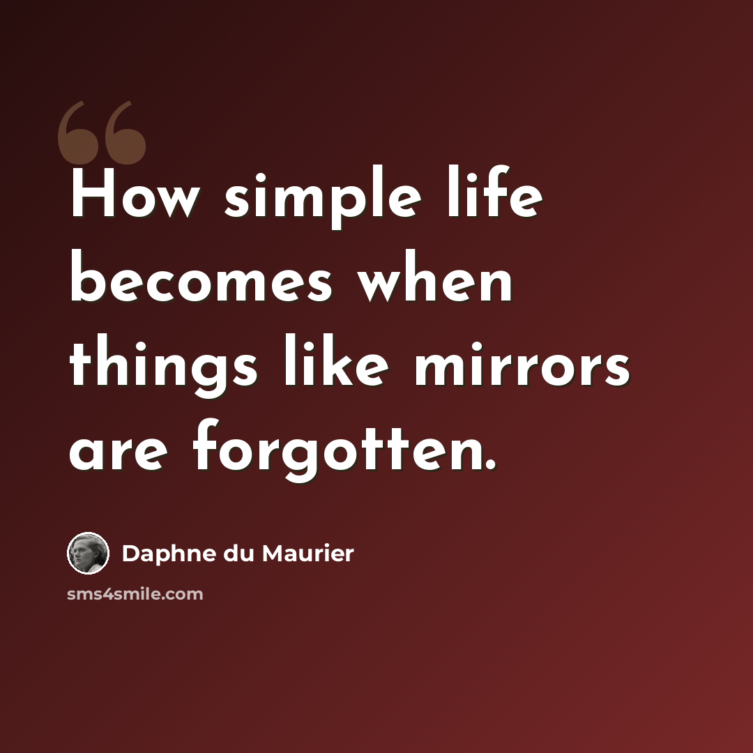 “How simple life becomes when things like mirrors are forgotten.” quote by Daphne du Maurier