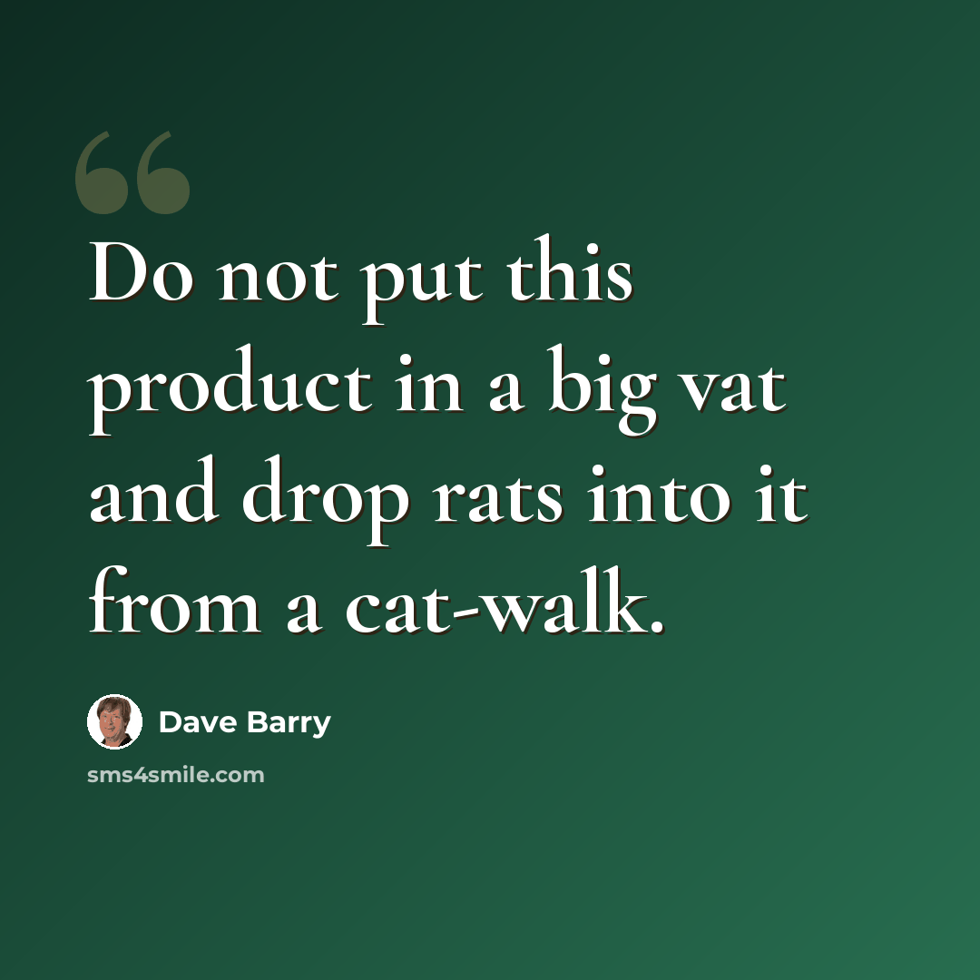“Do not put this product in a big vat and drop rats into it from a cat-walk.” quote by Dave Barry