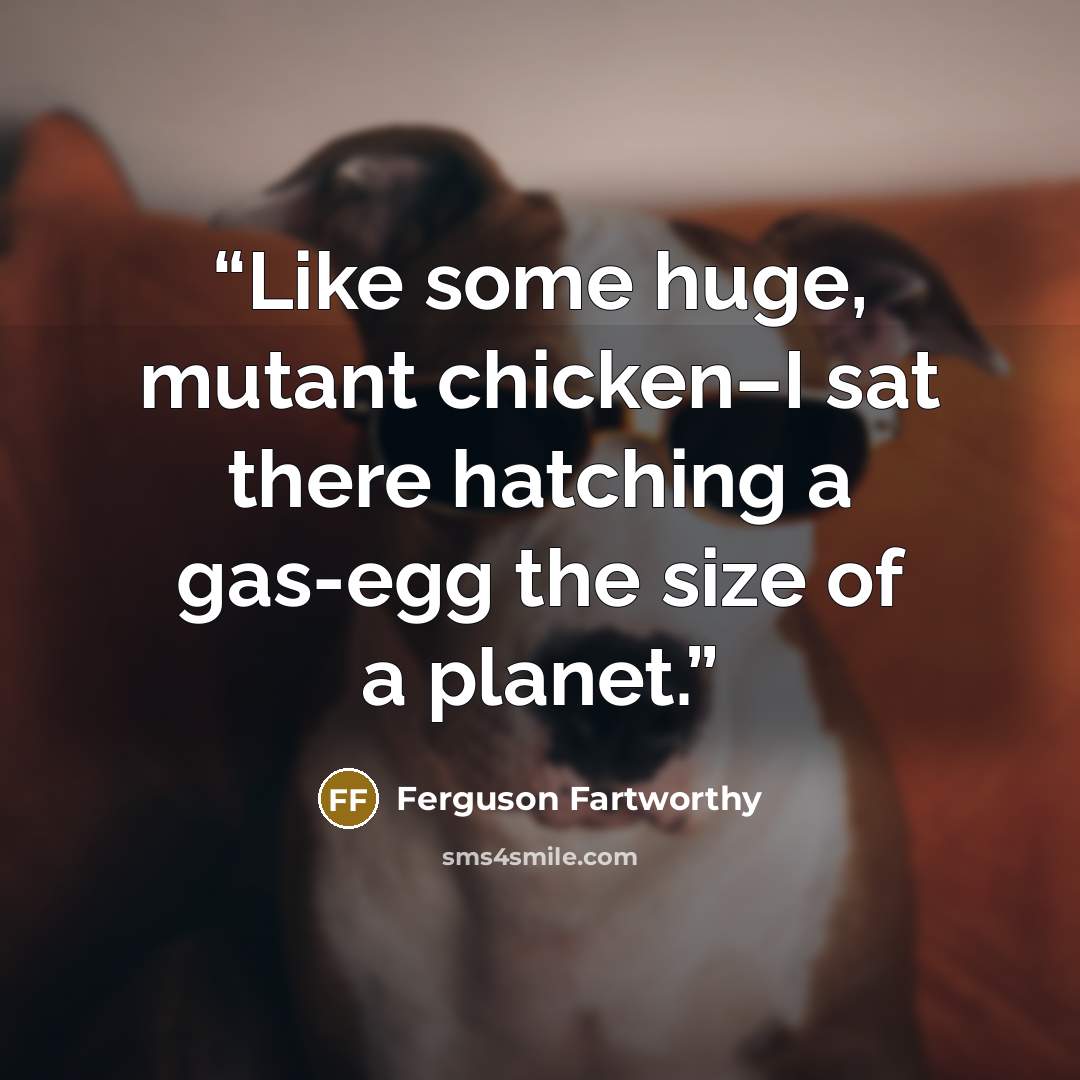 “Like some huge, mutant chicken–I sat there hatching a gas-egg the size of a planet.” quote by Ferguson Fartworthy