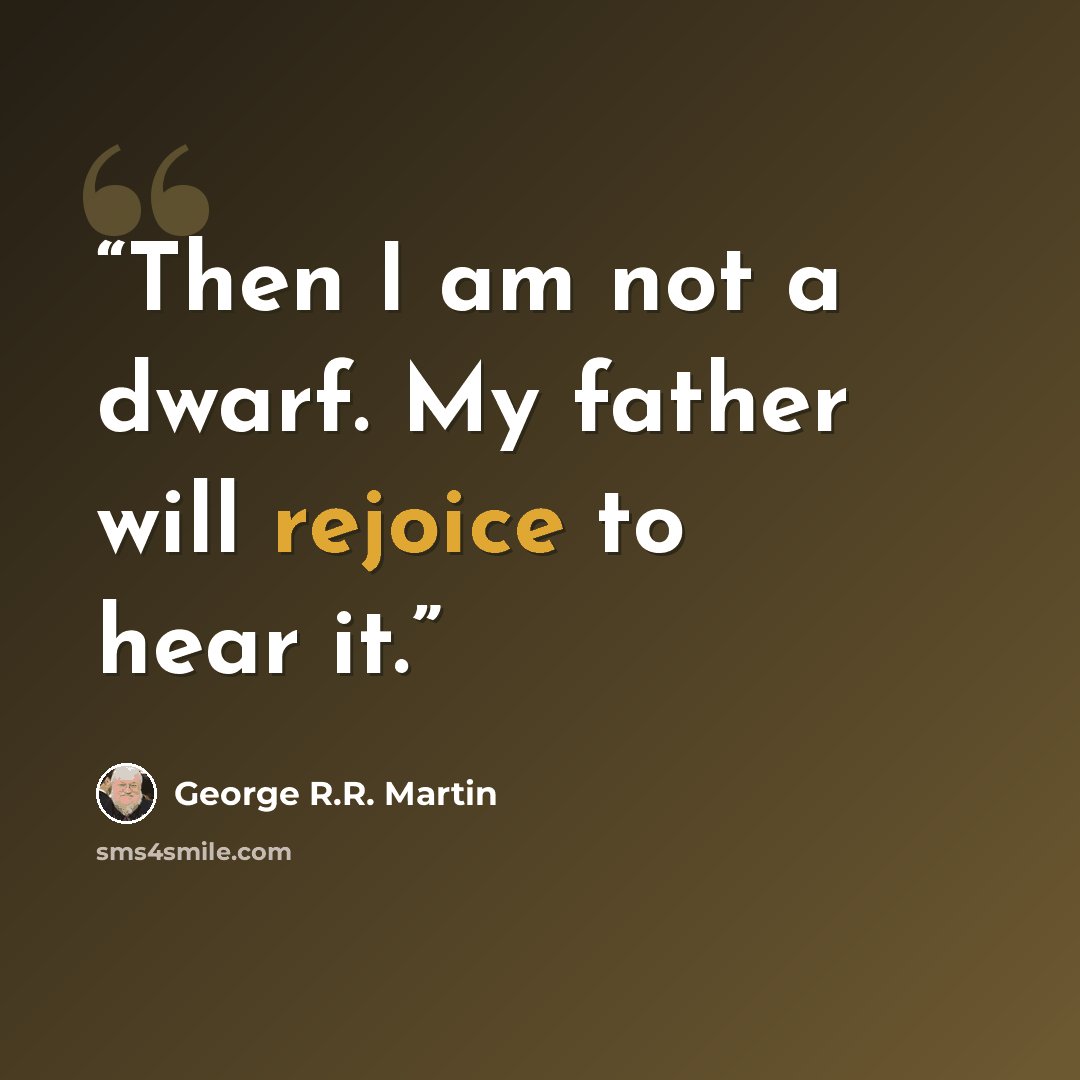 “Then I am not a dwarf. My father will rejoice to hear it.” quote by George R.R. Martin