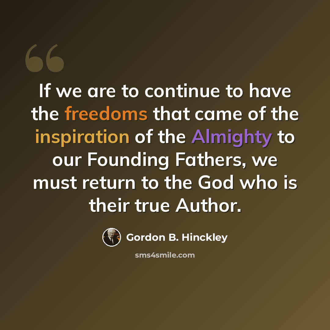 “If we are to continue to have the freedoms that came of the inspiration of the Almighty to our Founding Fathers, we must return to the God who is their true Author.” quote by Gordon B. Hinckley