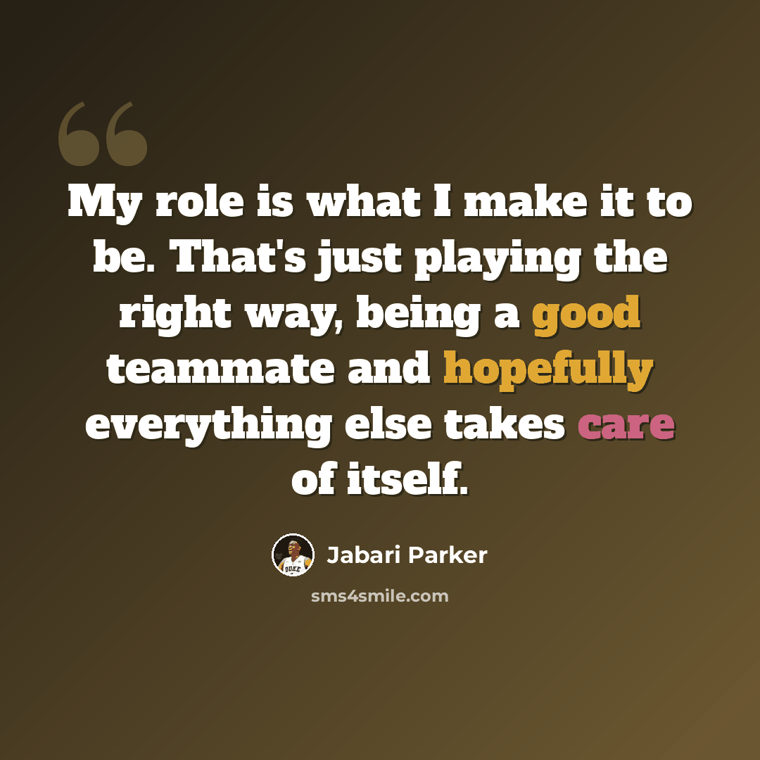 “My role is what I make it to be. That's just playing the right way, being a good teammate and hopefully everything else takes care of itself.” quote by Jabari Parker