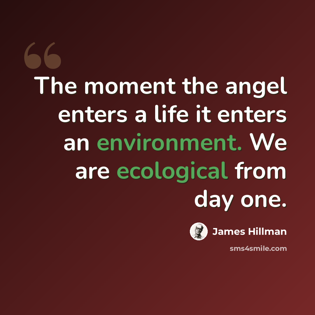 “The moment the angel enters a life it enters an environment. We are ecological from day one.” quote by James Hillman