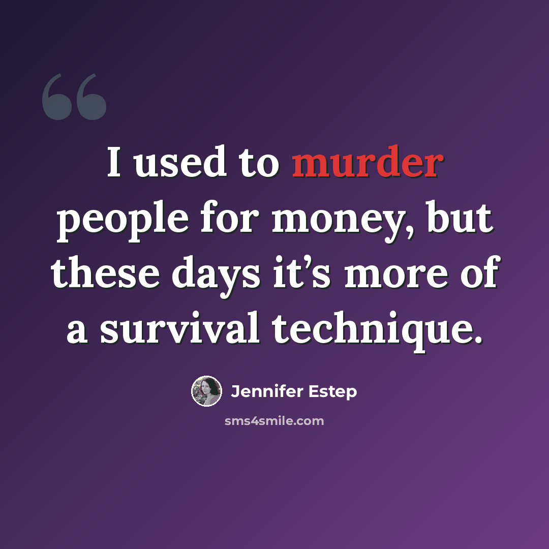 “I used to murder people for money, but these days it’s more of a survival technique.” quote by Jennifer Estep