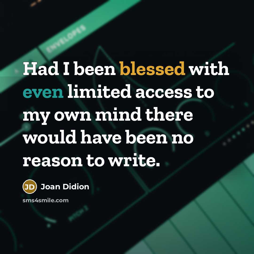 “Had I been blessed with even limited access to my own mind there would have been no reason to write.” quote by Joan Didion