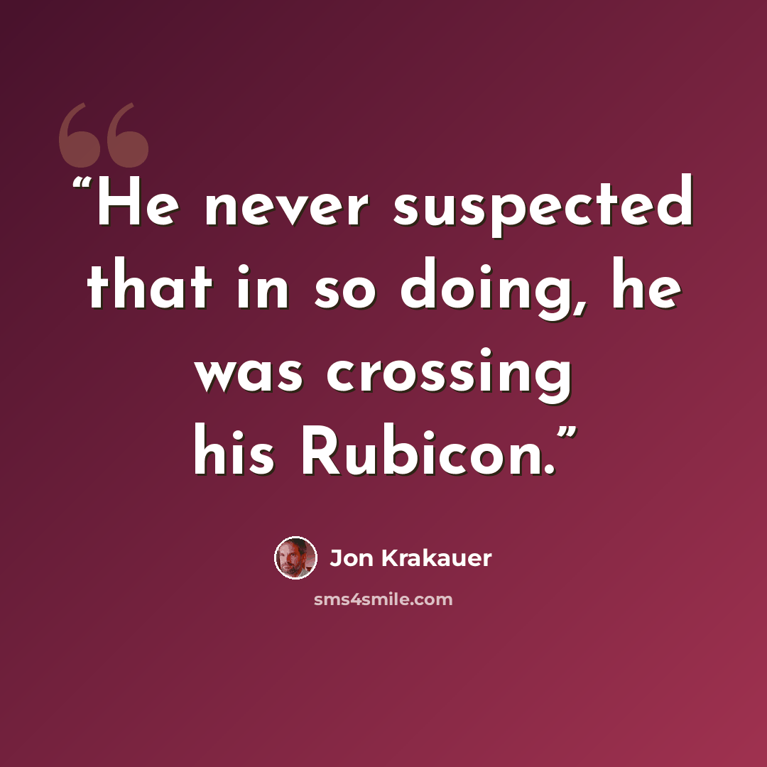 “He never suspected that in so doing, he was crossing his Rubicon.” quote by Jon Krakauer