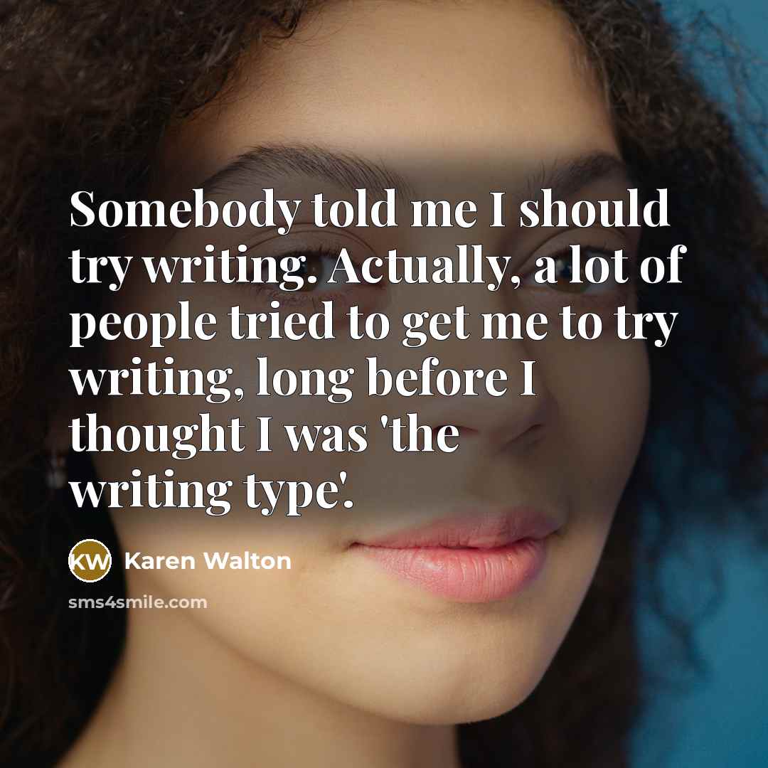 “Somebody told me I should try writing. Actually, a lot of people tried to get me to try writing, long before I thought I was 'the writing type'.” quote by Karen Walton