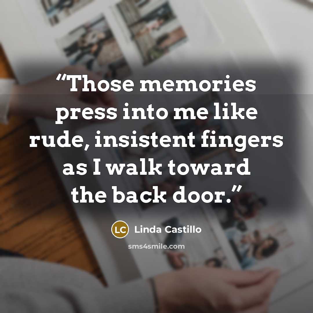 “Those memories press into me like rude, insistent fingers as I walk toward the back door.” quote by Linda Castillo