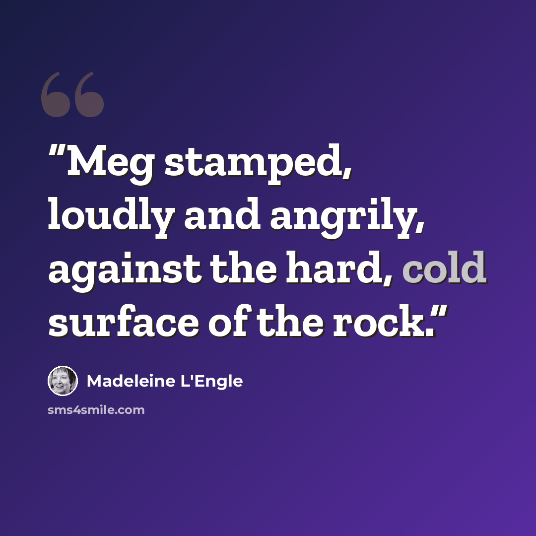 “Meg stamped, loudly and angrily, against the hard, cold surface of the rock.” quote by Madeleine L'Engle