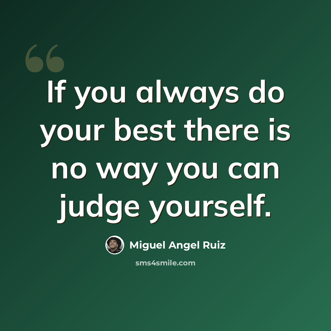 “If you always do your best there is no way you can judge yourself.” quote by Miguel Angel Ruiz