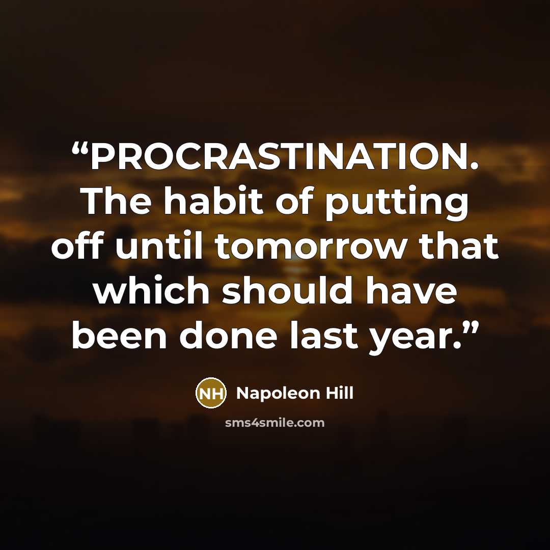 “PROCRASTINATION. The habit of putting off until tomorrow that which should have been done last year.” quote by Napoleon Hill