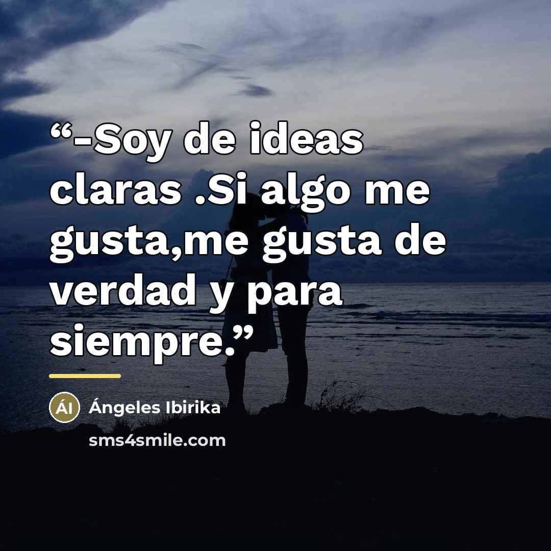 “-Soy de ideas claras .Si algo me gusta,me gusta de verdad y para siempre.” quote by Ángeles Ibirika