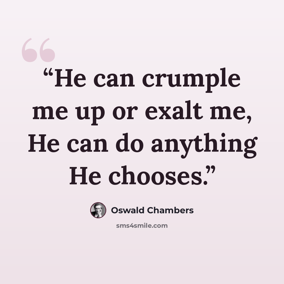 “He can crumple me up or exalt me, He can do anything He chooses.” quote by Oswald Chambers